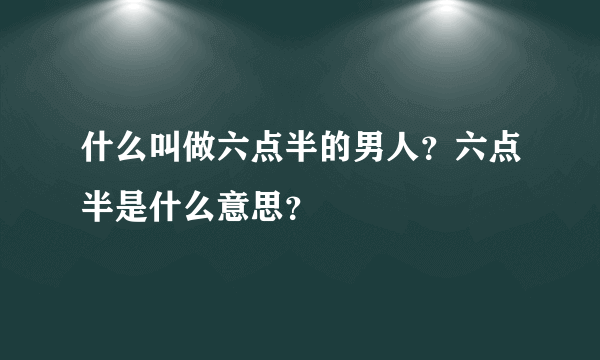 什么叫做六点半的男人？六点半是什么意思？