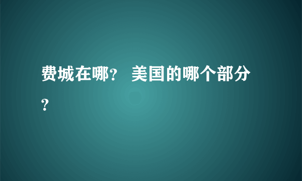 费城在哪？ 美国的哪个部分？