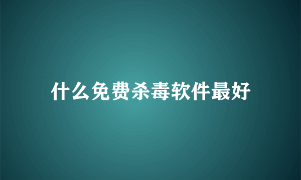 什么免费杀毒软件最好