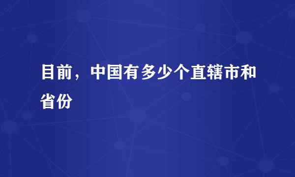 目前，中国有多少个直辖市和省份