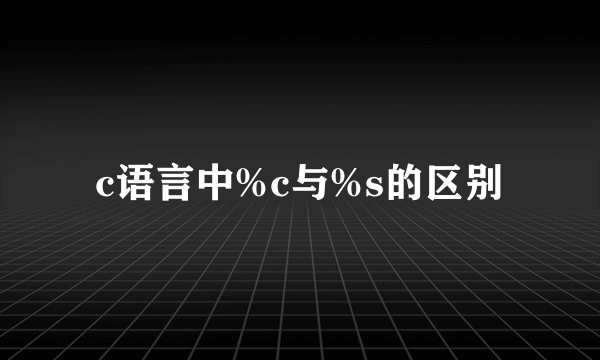 c语言中%c与%s的区别