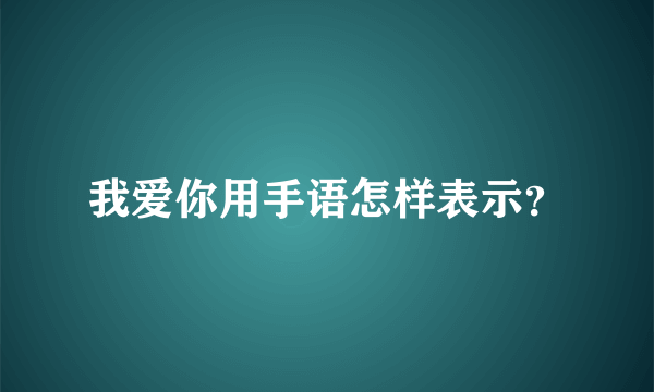 我爱你用手语怎样表示？