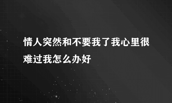 情人突然和不要我了我心里很难过我怎么办好