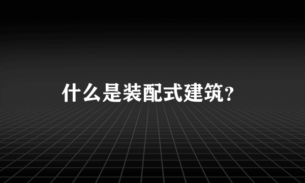 什么是装配式建筑？