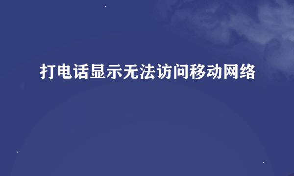 打电话显示无法访问移动网络