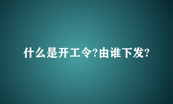 什么是开工令?由谁下发?