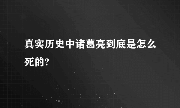 真实历史中诸葛亮到底是怎么死的?