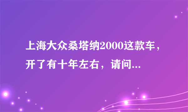 上海大众桑塔纳2000这款车，开了有十年左右，请问现在还能值多少？买了还能开几年吗？