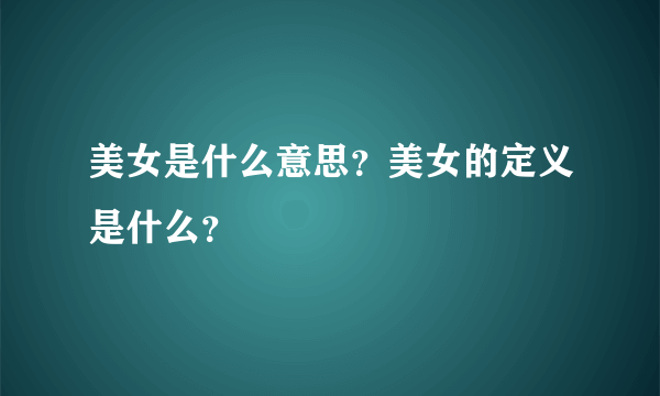 美女是什么意思？美女的定义是什么？