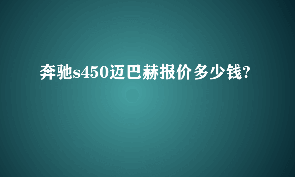 奔驰s450迈巴赫报价多少钱?