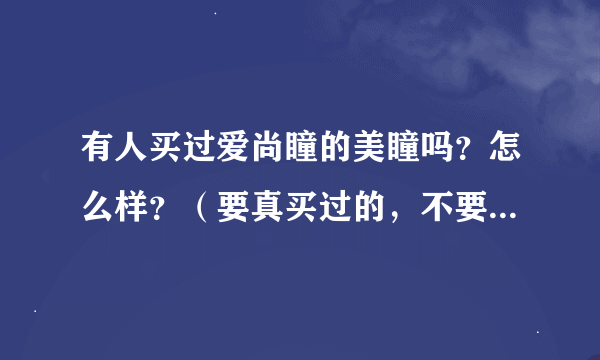 有人买过爱尚瞳的美瞳吗？怎么样？（要真买过的，不要广告和推测）