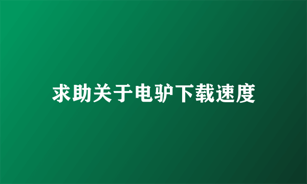 求助关于电驴下载速度