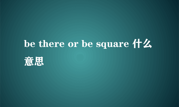 be there or be square 什么意思