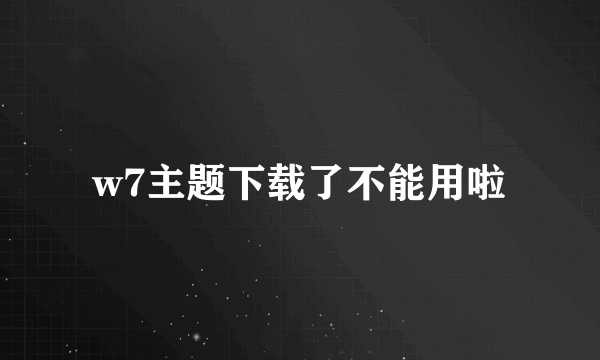 w7主题下载了不能用啦