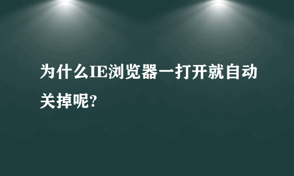 为什么IE浏览器一打开就自动关掉呢?