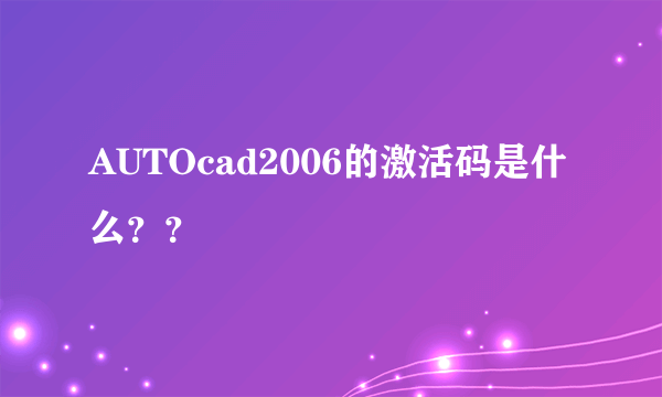 AUTOcad2006的激活码是什么？？