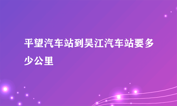 平望汽车站到吴江汽车站要多少公里