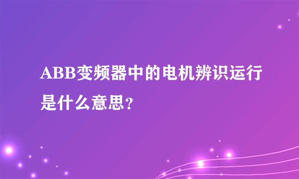 ABB变频器中的电机辨识运行是什么意思？