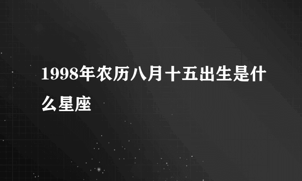 1998年农历八月十五出生是什么星座