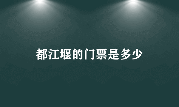 都江堰的门票是多少