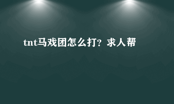 tnt马戏团怎么打？求人帮