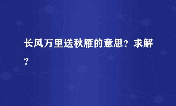 长风万里送秋雁的意思？求解？