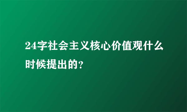 24字社会主义核心价值观什么时候提出的？