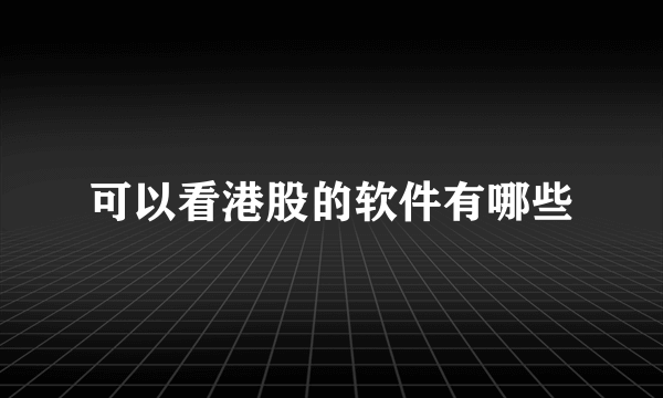 可以看港股的软件有哪些