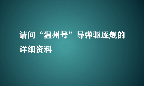 请问“温州号”导弹驱逐舰的详细资料