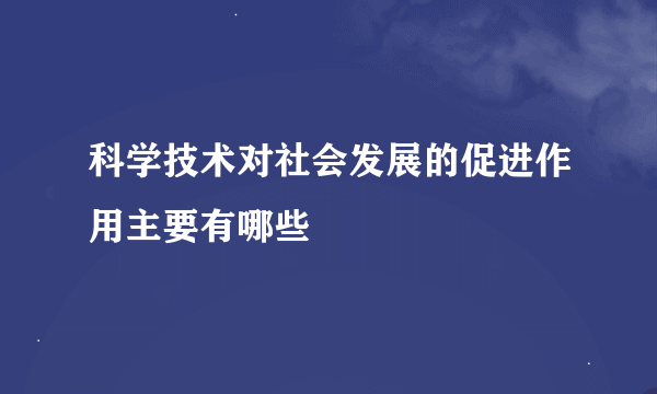 科学技术对社会发展的促进作用主要有哪些