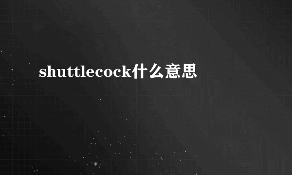 shuttlecock什么意思