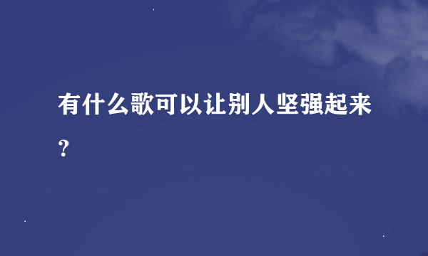 有什么歌可以让别人坚强起来？