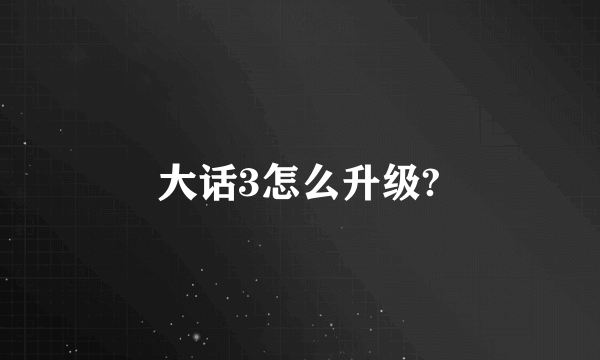 大话3怎么升级?