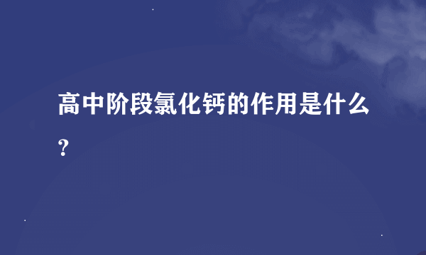 高中阶段氯化钙的作用是什么？