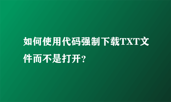 如何使用代码强制下载TXT文件而不是打开？