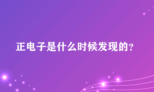 正电子是什么时候发现的？