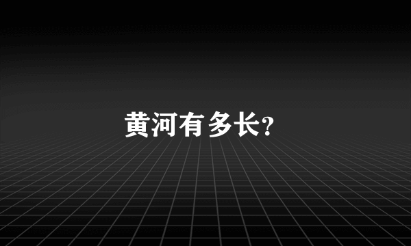 黄河有多长？