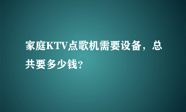 家庭KTV点歌机需要设备，总共要多少钱？