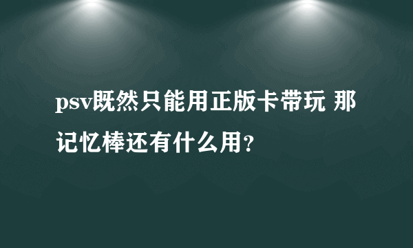 psv既然只能用正版卡带玩 那记忆棒还有什么用？