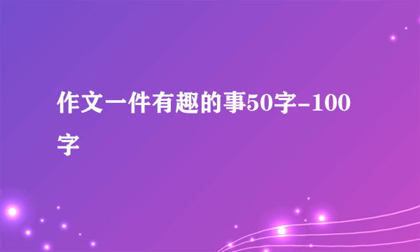 作文一件有趣的事50字-100字