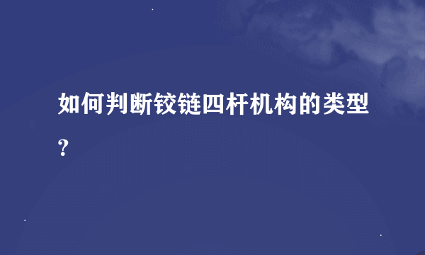 如何判断铰链四杆机构的类型？