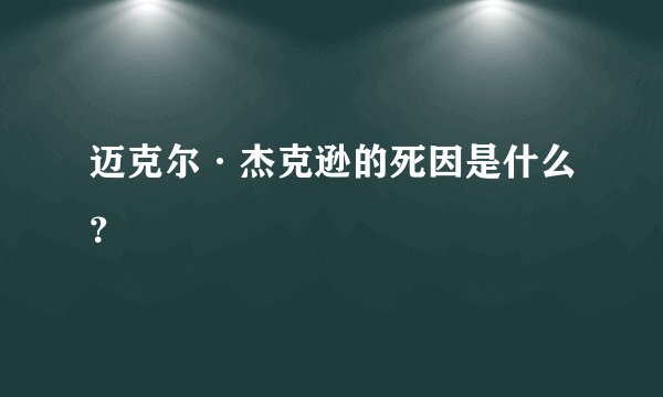 迈克尔·杰克逊的死因是什么？