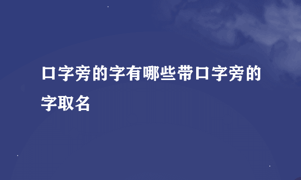 口字旁的字有哪些带口字旁的字取名