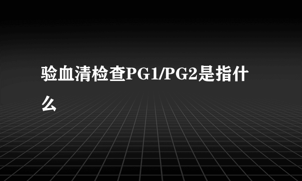 验血清检查PG1/PG2是指什么