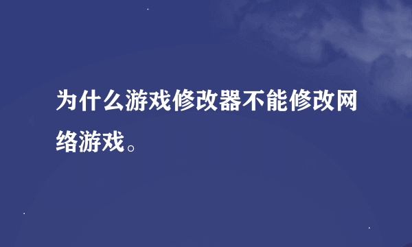 为什么游戏修改器不能修改网络游戏。