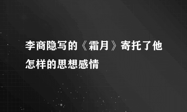 李商隐写的《霜月》寄托了他怎样的思想感情