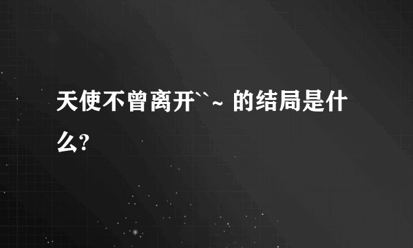 天使不曾离开``~ 的结局是什么?