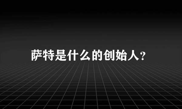 萨特是什么的创始人？