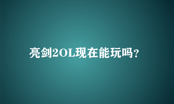 亮剑2OL现在能玩吗？