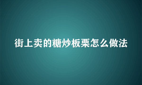 街上卖的糖炒板栗怎么做法